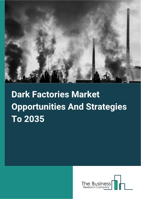 Dark Factories Global Market Opportunities And Strategies To 2035