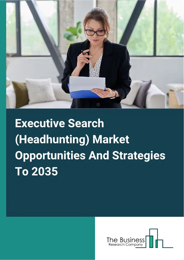 Executive Search (Headhunting) Global Market Opportunities And Strategies To 2035