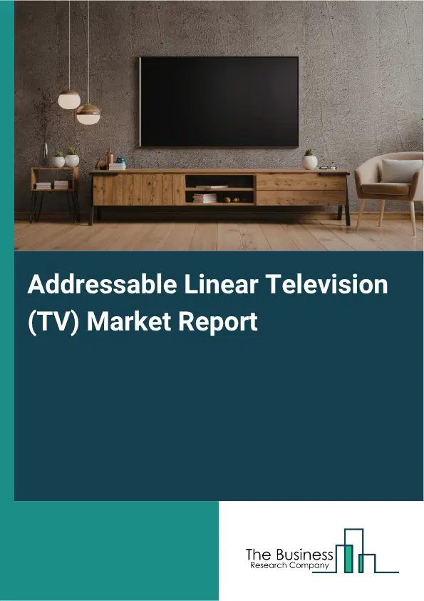 Addressable Linear Television (TV) Market Report 2026 Addressable Linear Television (TV) Market Report 2026