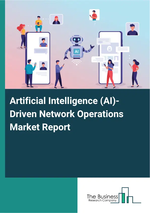 Artificial Intelligence (AI)-Driven Network Operations Market Report 2026 Artificial Intelligence (AI)-Driven Network Operations Market Report 2026