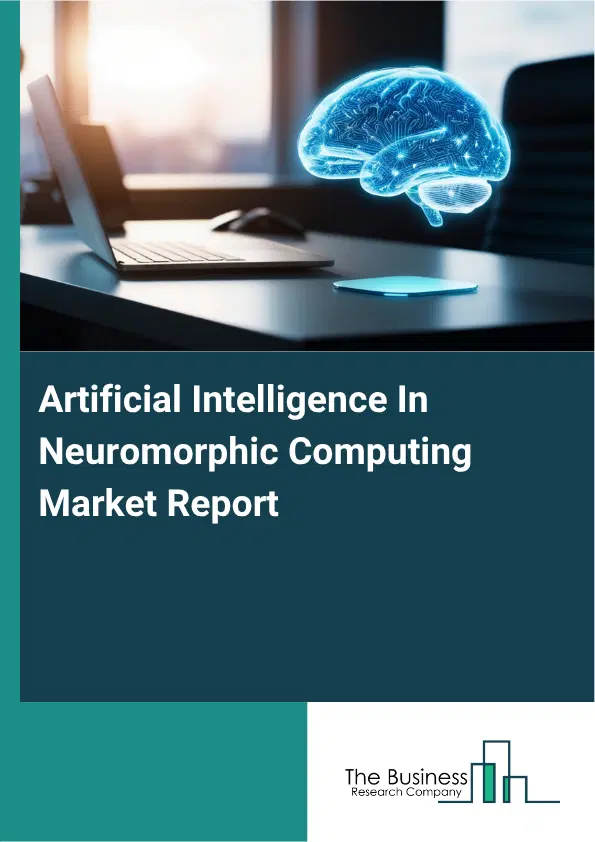 Artificial Intelligence In Neuromorphic Computing Market Report 2026 Artificial Intelligence In Neuromorphic Computing Market Report 2026