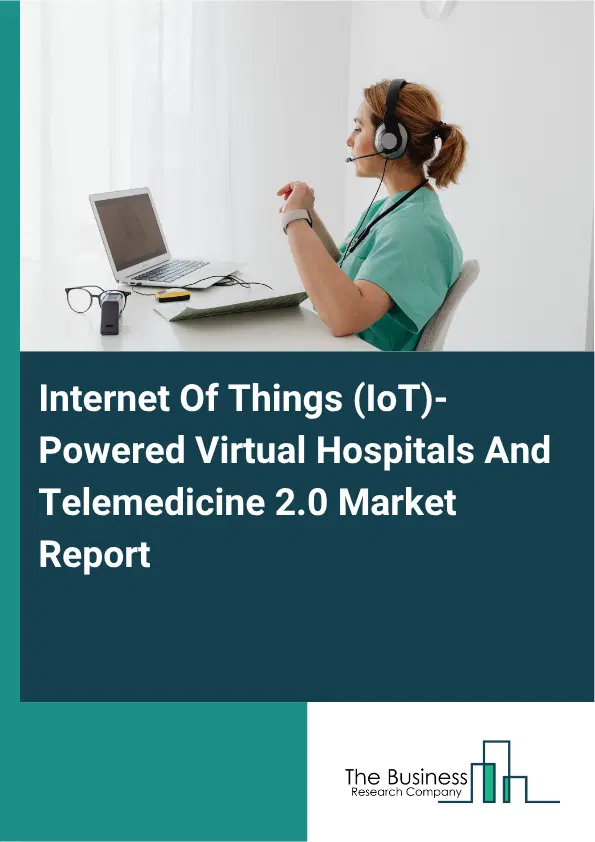 Internet Of Things (IoT)-Powered Virtual Hospitals And Telemedicine 2.0 Market Report 2026 Internet Of Things (IoT)-Powered Virtual Hospitals And Telemedicine 2.0 Market Report 2026