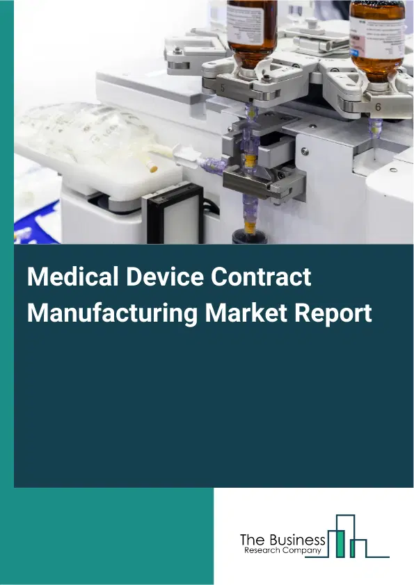 Global Medical Device Contract Manufacturing Market Report 2026 Global Medical Device Contract Manufacturing Market Report 2026