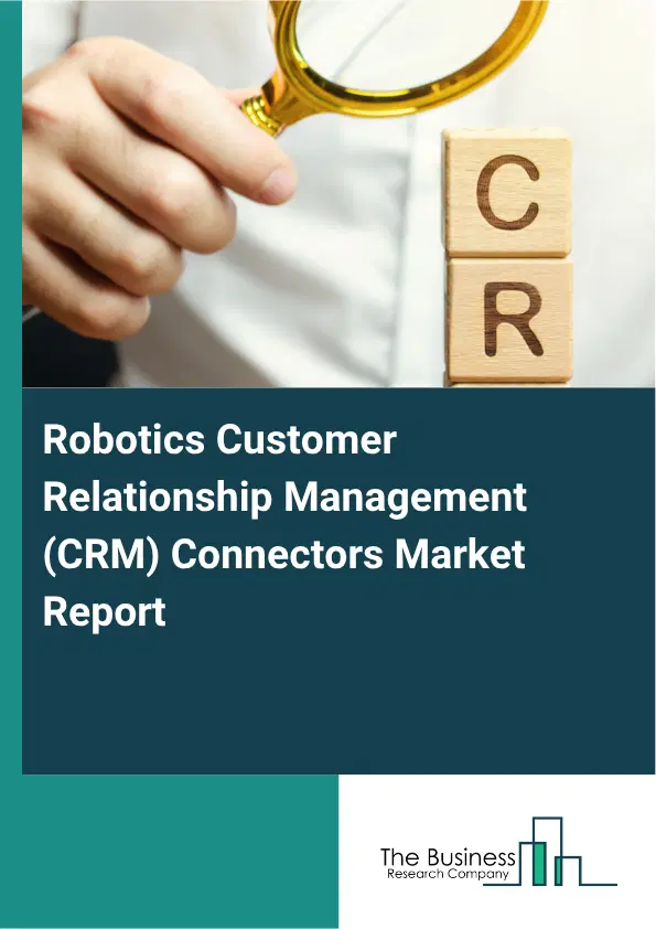 Robotics Customer Relationship Management (CRM) Connectors Market Report 2026 Robotics Customer Relationship Management (CRM) Connectors Market Report 2026
