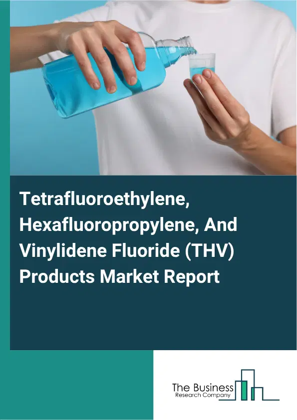 Tetrafluoroethylene, Hexafluoropropylene, And Vinylidene Fluoride (THV) Products Market Report 2026 Tetrafluoroethylene, Hexafluoropropylene, And Vinylidene Fluoride (THV) Products Market Report 2026